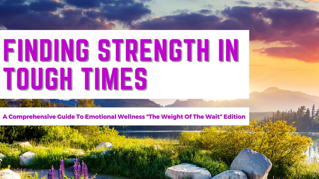 Finding Strength in Tough Times: A Comprehensive Guide To Emotional Wellness “The Weight Of The Wait” Edition